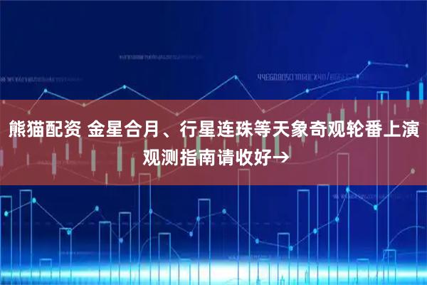 熊猫配资 金星合月、行星连珠等天象奇观轮番上演 观测指南请收好→