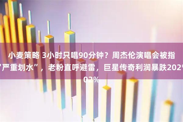 小麦策略 3小时只唱90分钟？周杰伦演唱会被指“严重划水”，老粉直呼避雷，巨星传奇利润暴跌202%