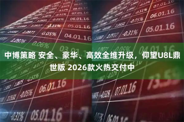 中博策略 安全、豪华、高效全维升级，仰望U8L鼎世版 2026款火热交付中